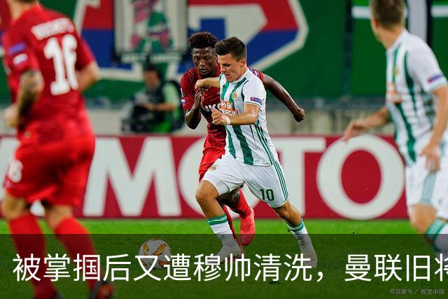 被掌掴后又遭穆帅清洗，曼联旧将有望回归，红魔今夏凑齐“三费”
